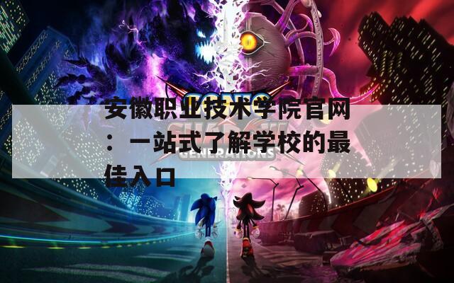 安徽职业技术学院官网：一站式了解学校的最佳入口