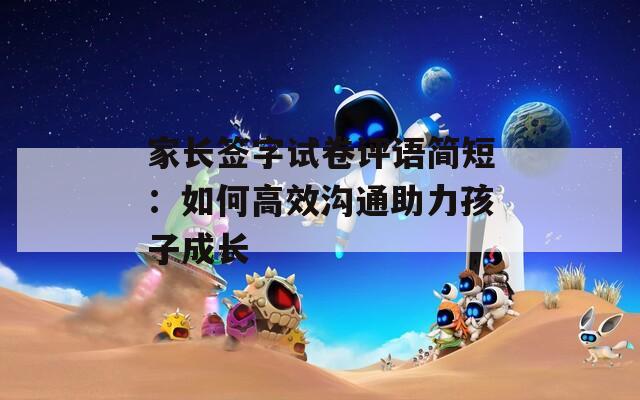 家长签字试卷评语简短：如何高效沟通助力孩子成长