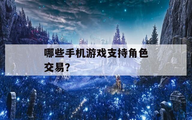 哪些手机游戏支持角色交易？