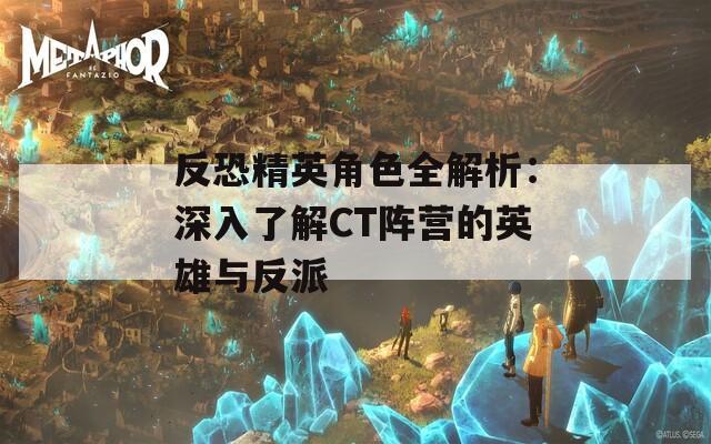 反恐精英角色全解析：深入了解CT阵营的英雄与反派