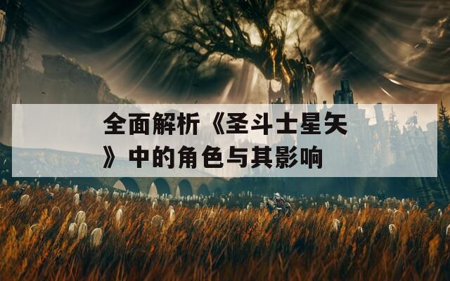 全面解析《圣斗士星矢》中的角色与其影响