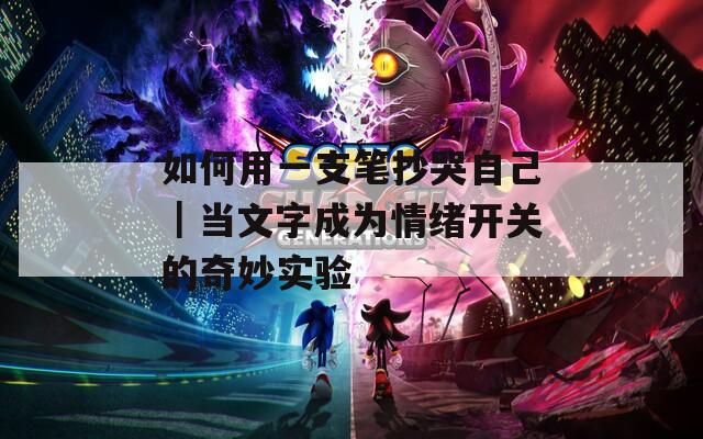 如何用一支笔抄哭自己｜当文字成为情绪开关的奇妙实验