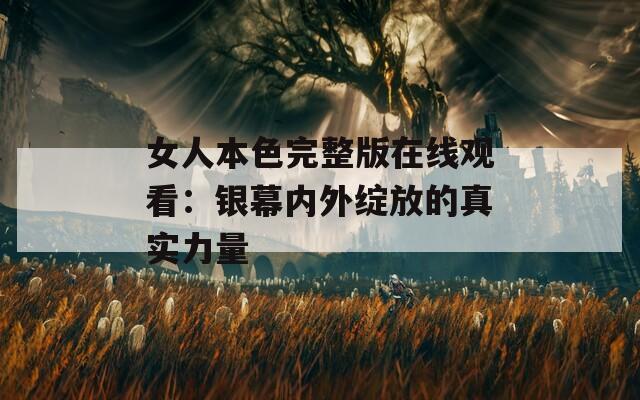 女人本色完整版在线观看：银幕内外绽放的真实力量