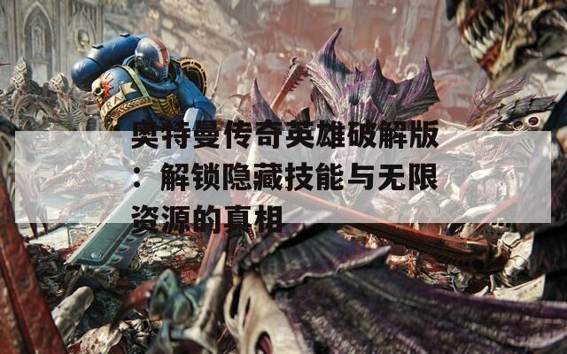 奥特曼传奇英雄破解版：解锁隐藏技能与无限资源的真相