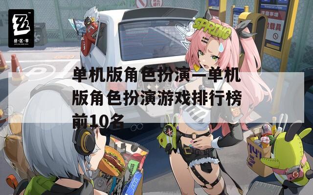 单机版角色扮演—单机版角色扮演游戏排行榜前10名