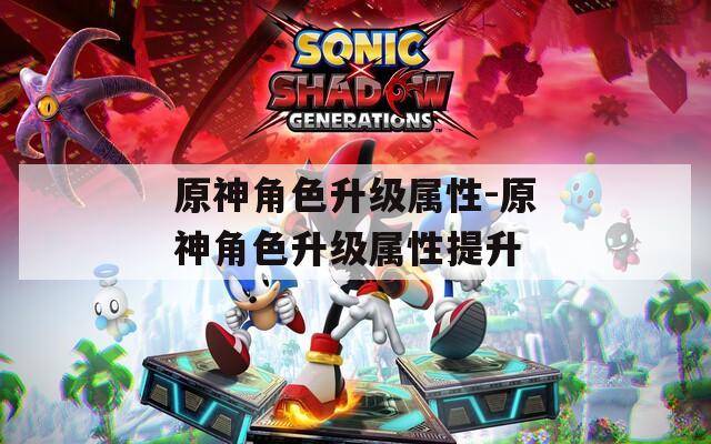 原神角色升级属性-原神角色升级属性提升