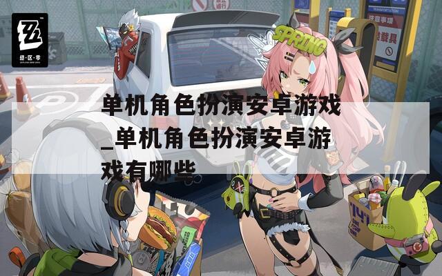 单机角色扮演安卓游戏_单机角色扮演安卓游戏有哪些