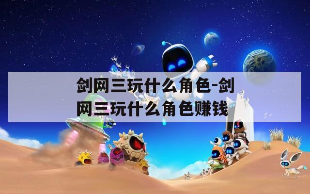 剑网三玩什么角色-剑网三玩什么角色赚钱