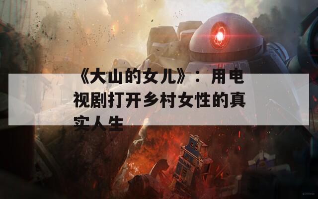 《大山的女儿》：用电视剧打开乡村女性的真实人生