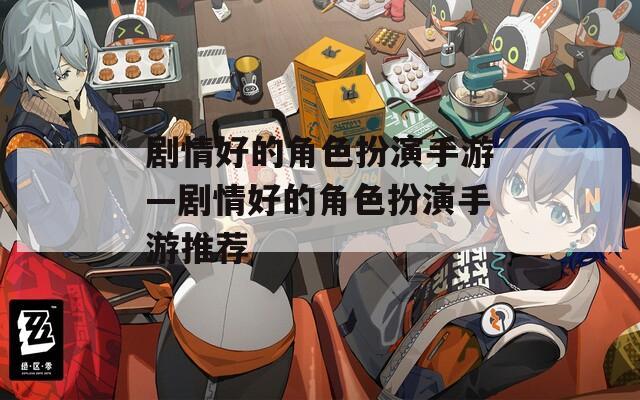 剧情好的角色扮演手游—剧情好的角色扮演手游推荐