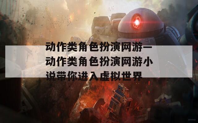 动作类角色扮演网游—动作类角色扮演网游小说带你进入虚拟世界