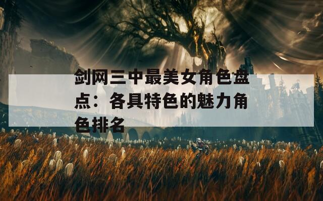 剑网三中最美女角色盘点：各具特色的魅力角色排名