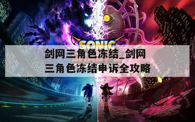 剑网三角色冻结_剑网三角色冻结申诉全攻略