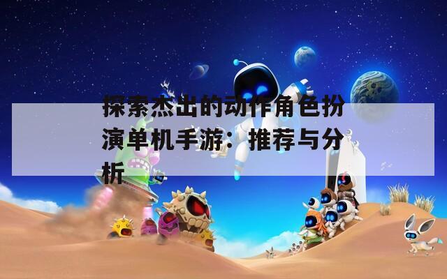探索杰出的动作角色扮演单机手游：推荐与分析