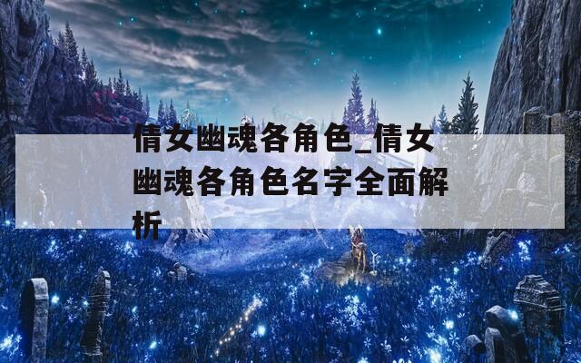 倩女幽魂各角色_倩女幽魂各角色名字全面解析