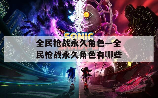 全民枪战永久角色—全民枪战永久角色有哪些