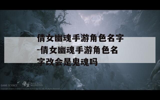 倩女幽魂手游角色名字-倩女幽魂手游角色名字改会是鬼魂吗