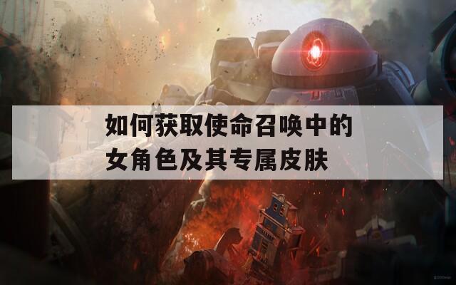 如何获取使命召唤中的女角色及其专属皮肤