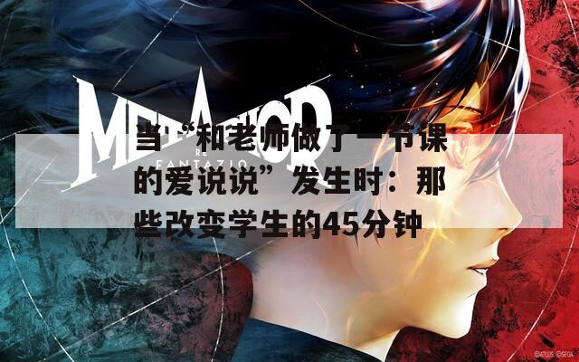 当“和老师做了一节课的爱说说”发生时：那些改变学生的45分钟