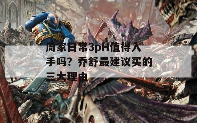 周家日常3pH值得入手吗？乔舒最建议买的三大理由
