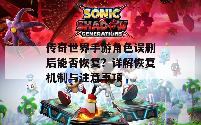 传奇世界手游角色误删后能否恢复？详解恢复机制与注意事项