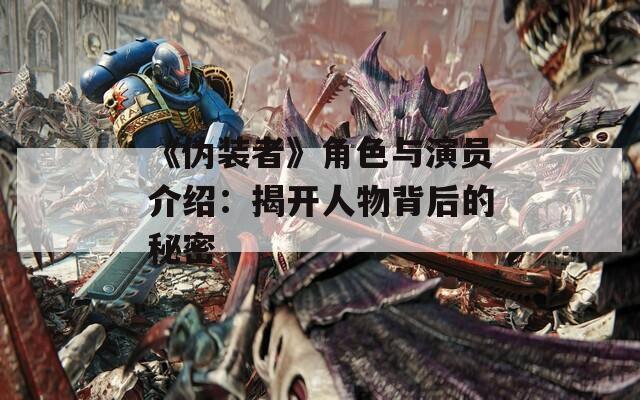 《伪装者》角色与演员介绍：揭开人物背后的秘密