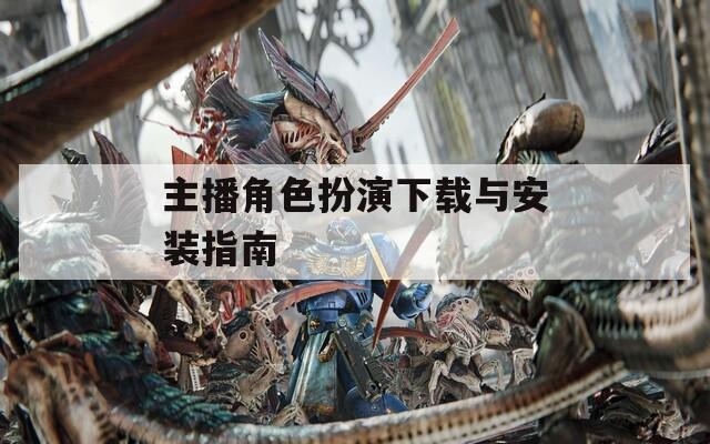 主播角色扮演下载与安装指南