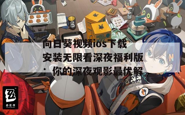 向日葵视频ios下载安装无限看深夜福利版：你的深夜观影最优解