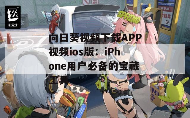 向日葵视频下载APP视频ios版：iPhone用户必备的宝藏工具