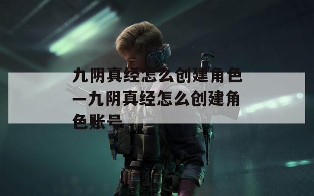九阴真经怎么创建角色—九阴真经怎么创建角色账号