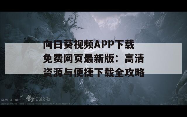 向日葵视频APP下载免费网页最新版：高清资源与便捷下载全攻略