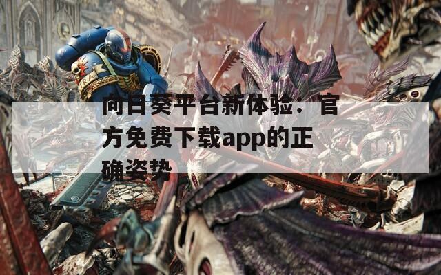 向日葵平台新体验：官方免费下载app的正确姿势