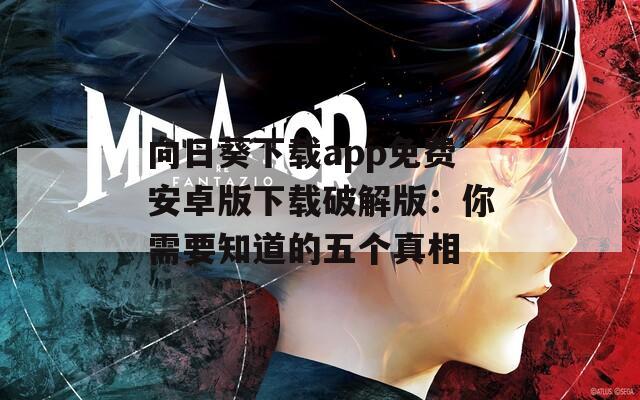 向日葵下载app免费安卓版下载破解版：你需要知道的五个真相