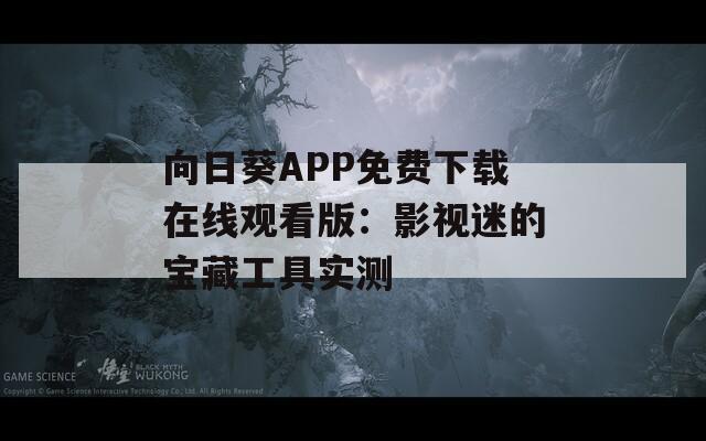 向日葵APP免费下载在线观看版：影视迷的宝藏工具实测