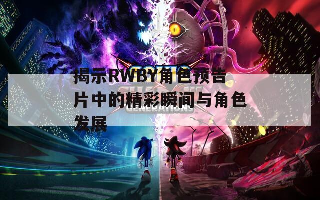 揭示RWBY角色预告片中的精彩瞬间与角色发展