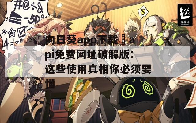 向日葵app下载汅api免费网址破解版：这些使用真相你必须要懂
