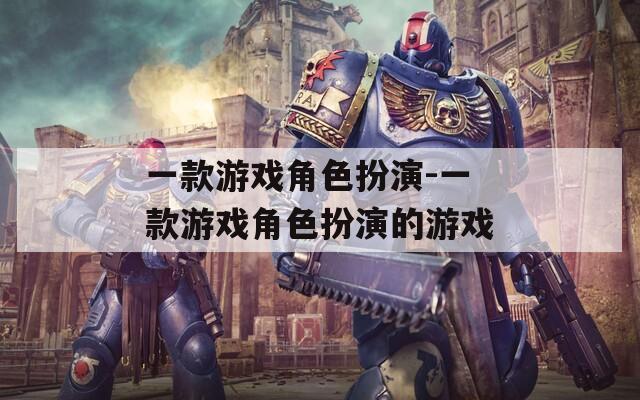一款游戏角色扮演-一款游戏角色扮演的游戏