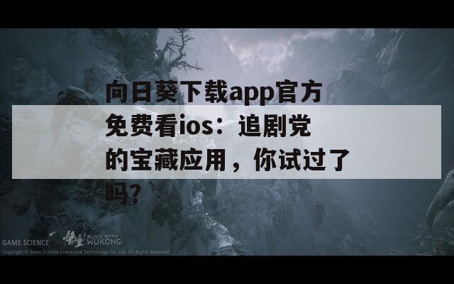 向日葵下载app官方免费看ios：追剧党的宝藏应用，你试过了吗？