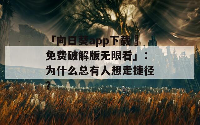 「向日葵app下载汅免费破解版无限看」：为什么总有人想走捷径？