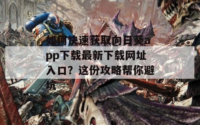 如何快速获取向日葵app下载最新下载网址入口？这份攻略帮你避坑
