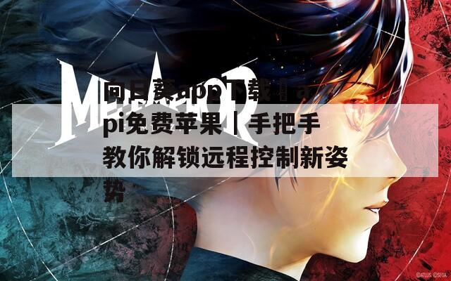 向日葵app下载汅api免费苹果｜手把手教你解锁远程控制新姿势