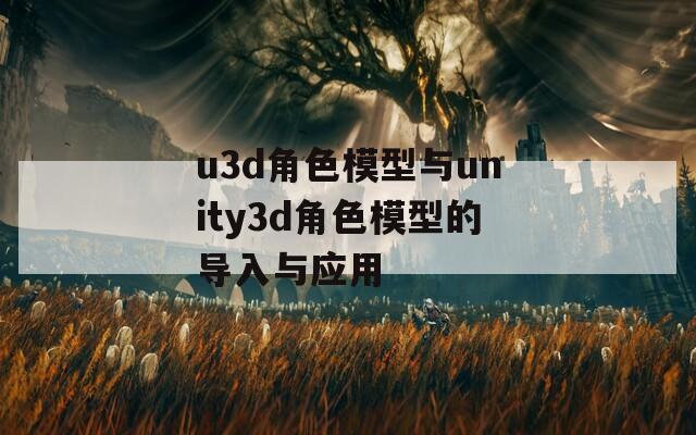u3d角色模型与unity3d角色模型的导入与应用