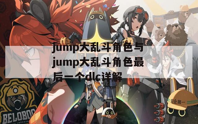 jump大乱斗角色与jump大乱斗角色最后一个dlc详解