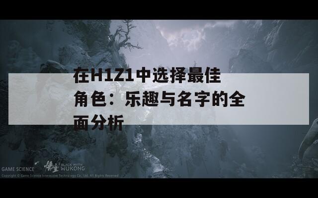 在H1Z1中选择最佳角色：乐趣与名字的全面分析