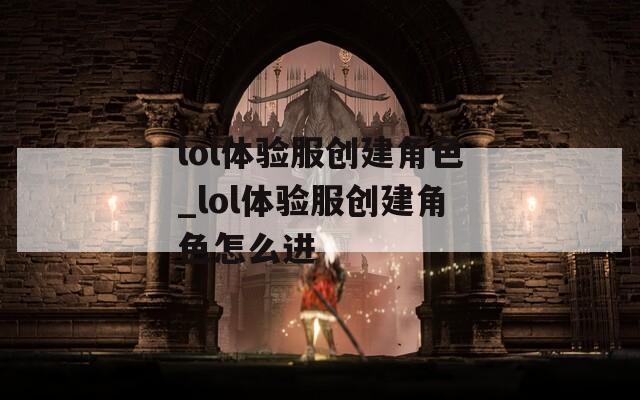 lol体验服创建角色_lol体验服创建角色怎么进