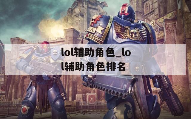 lol辅助角色_lol辅助角色排名