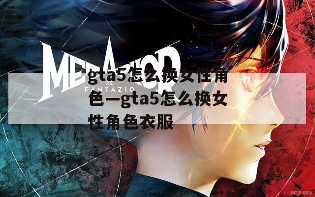 gta5怎么换女性角色—gta5怎么换女性角色衣服