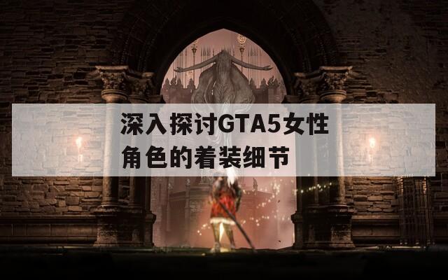 深入探讨GTA5女性角色的着装细节