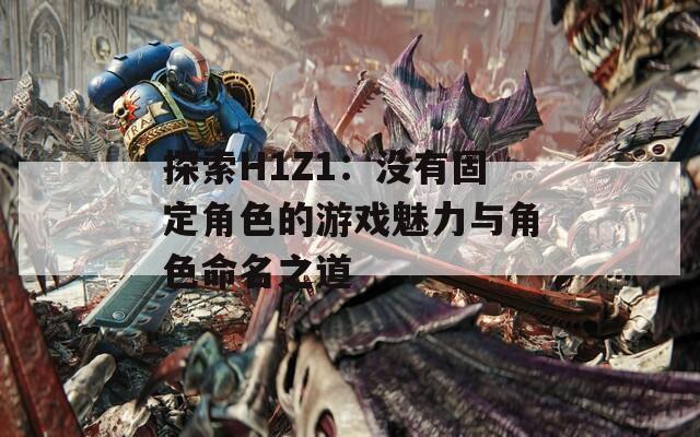 探索H1Z1：没有固定角色的游戏魅力与角色命名之道