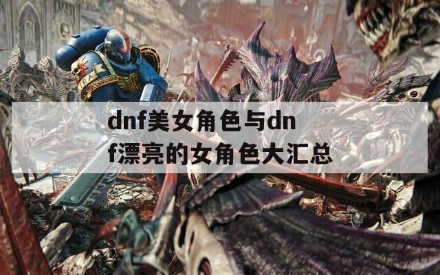dnf美女角色与dnf漂亮的女角色大汇总